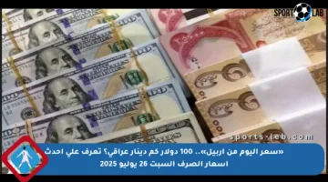 «سعر اليوم من أربيل».. 100 دولار كم دينار عراقي؟ تعرف على أحدث أسعار الصرف السبت 26 يوليو 2025